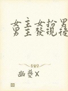 女主女扮男装被男主发现后强取豪夺