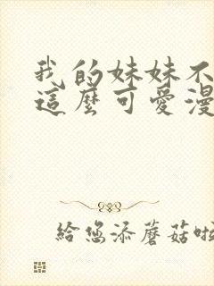 我的妹妹不可能这么可爱漫画