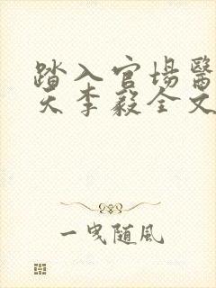 踏入官场医道问天李毅全文在线阅读