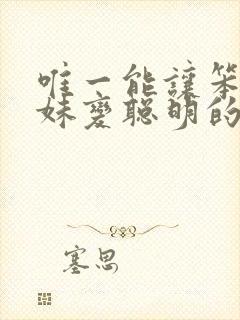 唯一能让笨蛋妹妹变聪明的方法只有我的xx