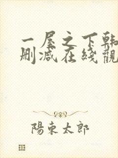 一屋之下韩漫无删减在线观看