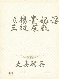 《杨贵妃淫史》三级床戏