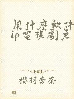 用什么软件看vip电视剧免费