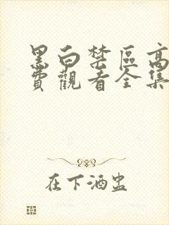 黑白禁区高清免费观看全集电视剧