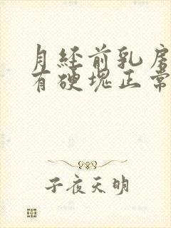 月经前乳房胀痛有硬块正常吗