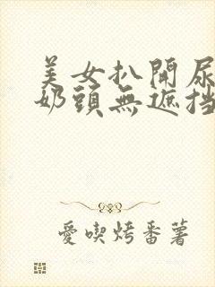 美女扒开尿口和奶头无遮挡