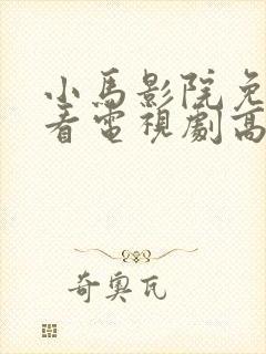 小马影院免费观看电视剧高清西瓜