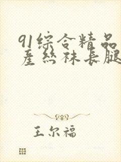 91综合精品国产丝袜长腿