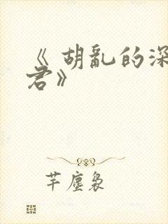 《 胡乱的深见君》