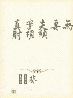 真实夫妻无套内射视频