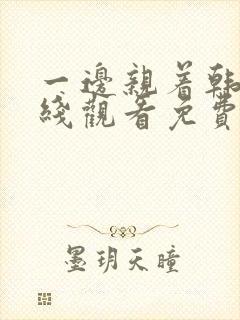 一边亲着韩剧在线观看免费全集