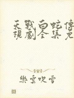 天战白蛇传说电视剧全集免费观看高清封面