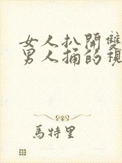 女人扒开双腿被男人捅的视频