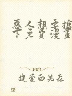 恶人想要抢救一下免费漫画下拉式六漫画