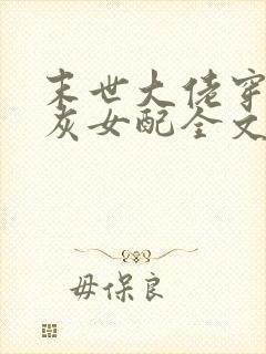 末世大佬穿成炮灰女配全文免费阅读封面