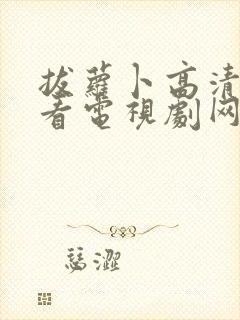 拔萝卜高清在线看电视剧网站