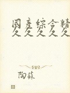 国产综合精品久久久久久久