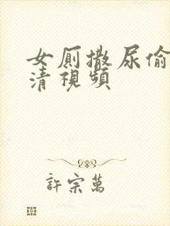 女厕撒尿偷拍高清视频