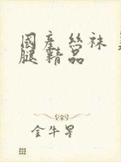 国产 丝袜 美腿 精品