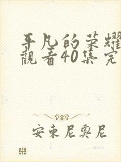 平凡的荣耀免费观看40集完整版