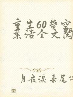 重生60带空间叶浩全文阅读