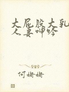 大屁股大乳丰满人妻呻吟