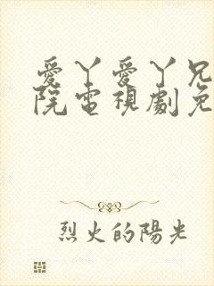 爱丫爱丫兄妹影院电视剧免费观看