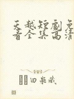 天越短剧免费观看全集高清