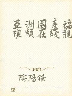 亚洲国产福利小视频在线观看视频