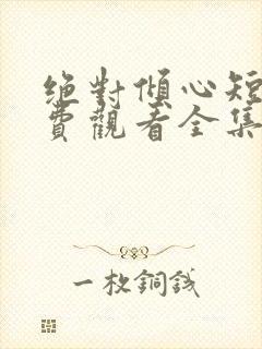 绝对倾心短剧免费观看全集高清