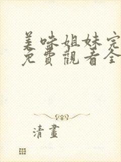 美味姐妹完整版免费观看全集