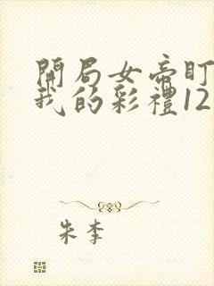 开局女帝盯上了我的彩礼12封面