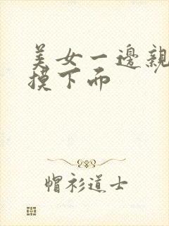 美女一边亲一边摸下面