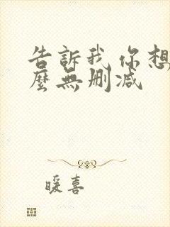 告诉我你想要什么无删减