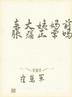 来大姨妈前乳房胀痛正常吗