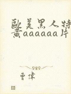 欧美黑人特级特黄aaaaaa片