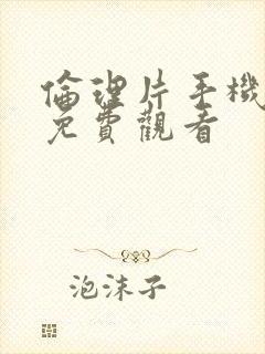 伦理片手机在线免费观看