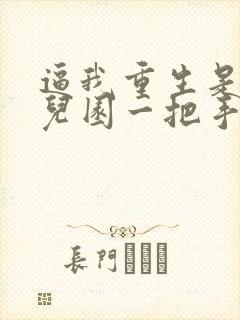 逼我重生是吧幼儿园一把手正版全文下载