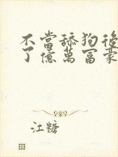 不当舔狗后我成了亿万富豪漫画免费封面