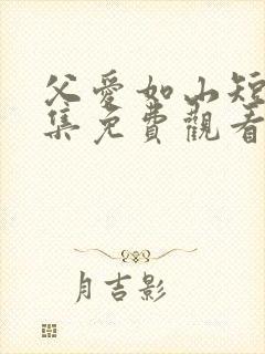 父爱如山短剧全集免费观看