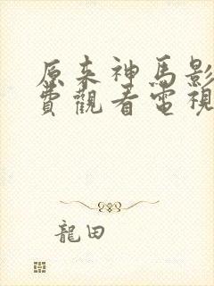 原来神马影院免费观看电视剧高清