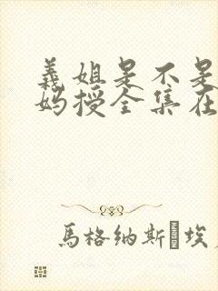 义姐是不是良妈妈授全集在线观看