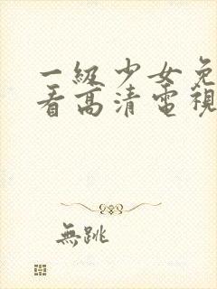 一级少女免费观看高清电视剧87集