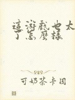 这游戏也太真实了怎么样