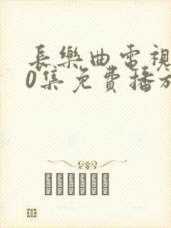 长乐曲电视剧40集免费播放