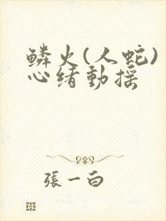 鳞火(人蛇) 心绪动摇