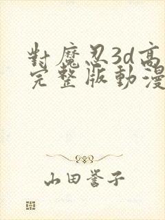 对魔忍3d高清完整版动漫