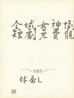 全城女神倒追我短剧免费观看全集