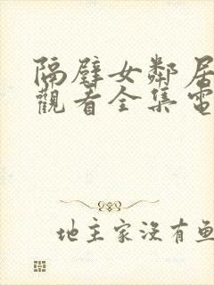 隔壁女邻居免费观看全集电视剧完整