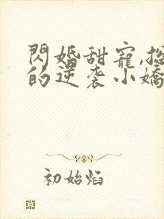 闪婚甜宠,总裁的逆袭小娇妻